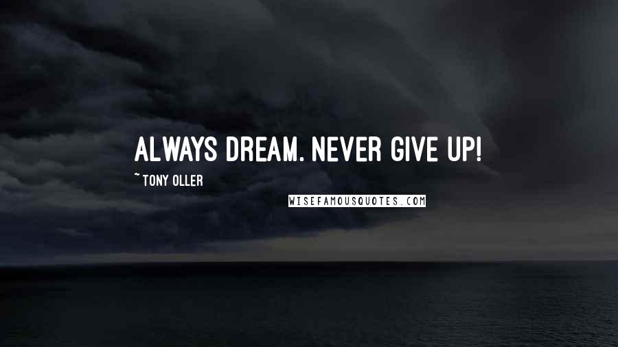 Tony Oller Quotes: Always dream. Never give up!