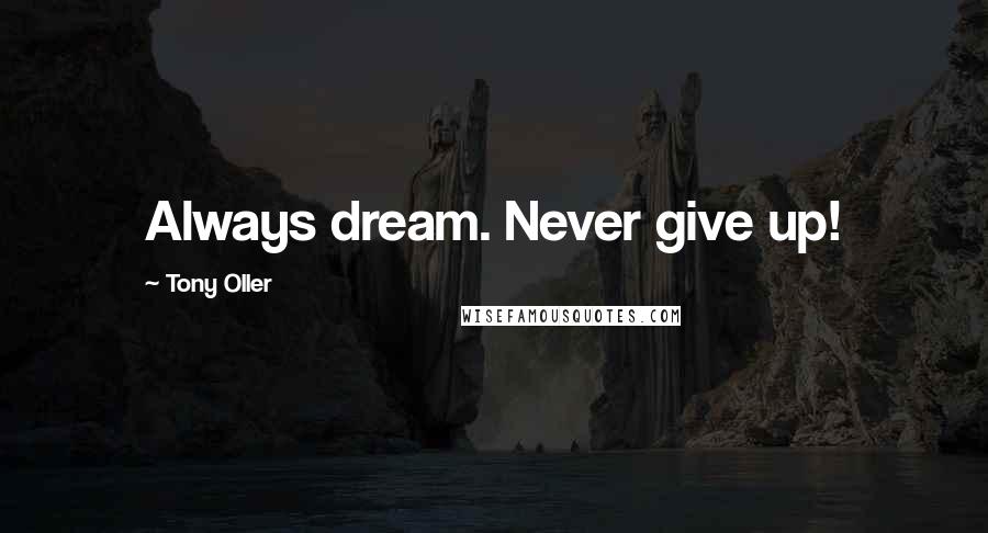 Tony Oller Quotes: Always dream. Never give up!