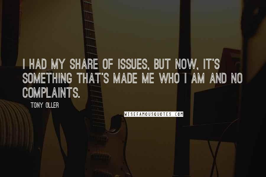 Tony Oller Quotes: I had my share of issues, but now, it's something that's made me who I am and no complaints.