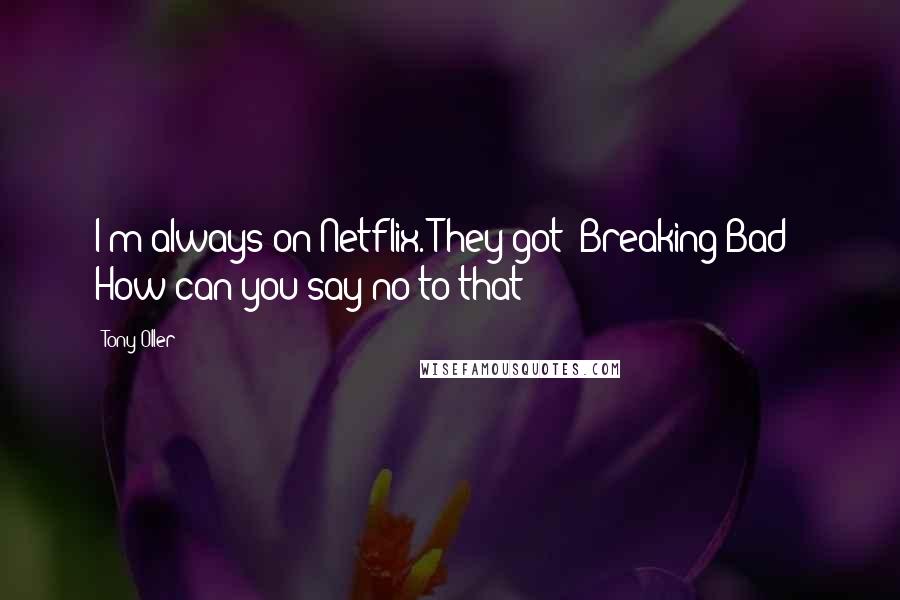 Tony Oller Quotes: I'm always on Netflix. They got 'Breaking Bad!' How can you say no to that?