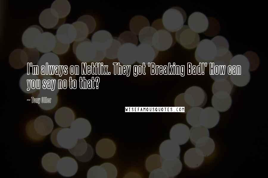 Tony Oller Quotes: I'm always on Netflix. They got 'Breaking Bad!' How can you say no to that?