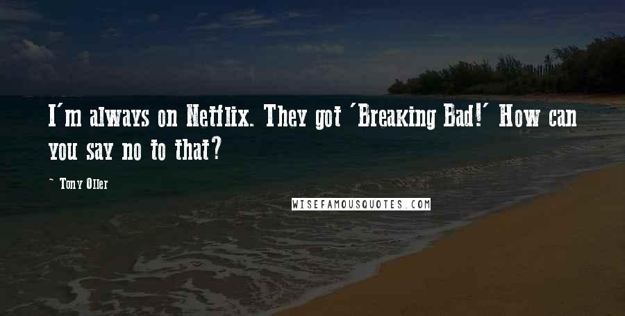 Tony Oller Quotes: I'm always on Netflix. They got 'Breaking Bad!' How can you say no to that?