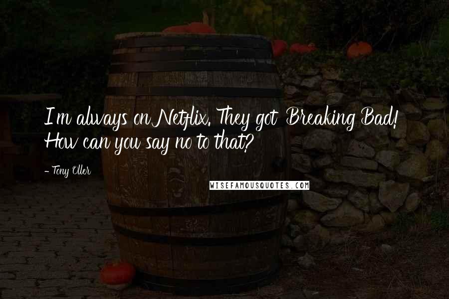 Tony Oller Quotes: I'm always on Netflix. They got 'Breaking Bad!' How can you say no to that?