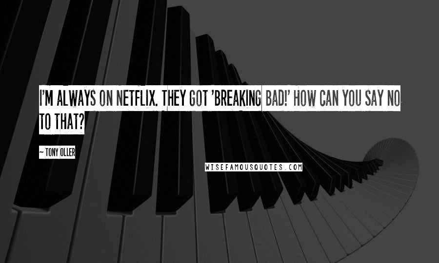 Tony Oller Quotes: I'm always on Netflix. They got 'Breaking Bad!' How can you say no to that?