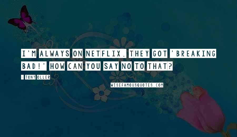 Tony Oller Quotes: I'm always on Netflix. They got 'Breaking Bad!' How can you say no to that?