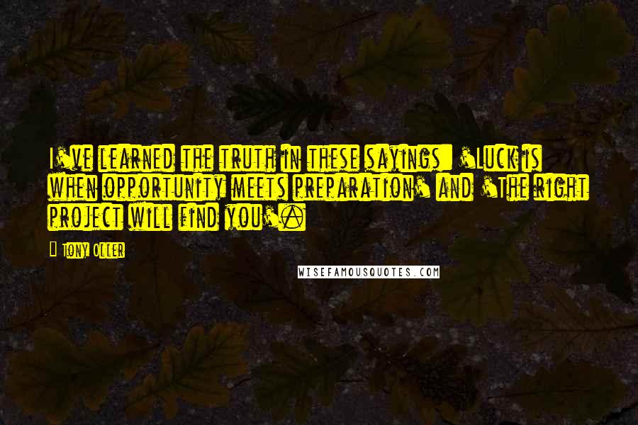 Tony Oller Quotes: I've learned the truth in these sayings: 'Luck is when opportunity meets preparation' and 'The right project will find you'.