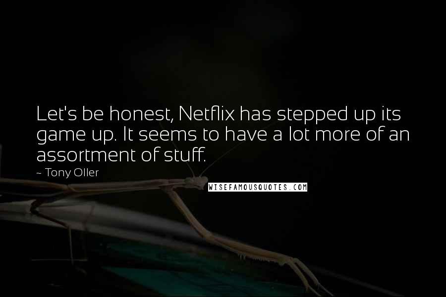 Tony Oller Quotes: Let's be honest, Netflix has stepped up its game up. It seems to have a lot more of an assortment of stuff.