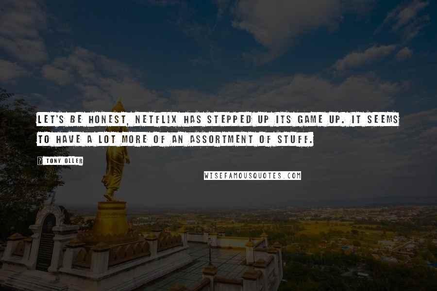 Tony Oller Quotes: Let's be honest, Netflix has stepped up its game up. It seems to have a lot more of an assortment of stuff.