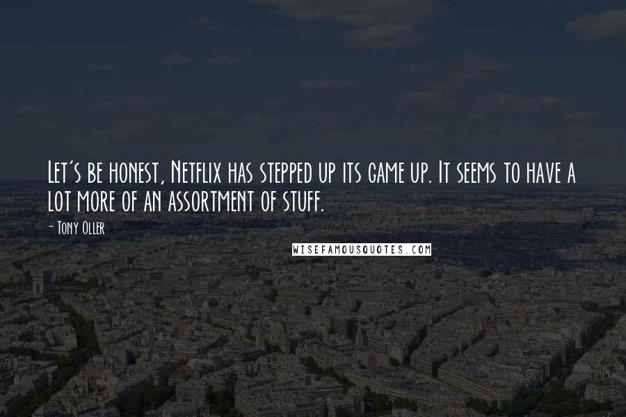 Tony Oller Quotes: Let's be honest, Netflix has stepped up its game up. It seems to have a lot more of an assortment of stuff.