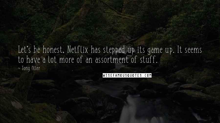 Tony Oller Quotes: Let's be honest, Netflix has stepped up its game up. It seems to have a lot more of an assortment of stuff.