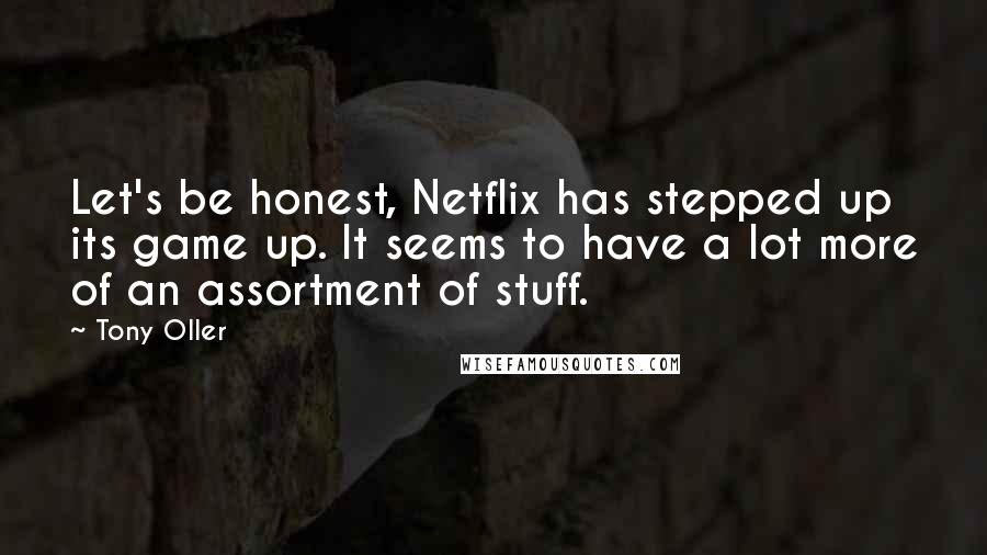 Tony Oller Quotes: Let's be honest, Netflix has stepped up its game up. It seems to have a lot more of an assortment of stuff.