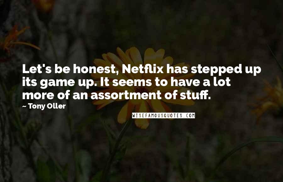 Tony Oller Quotes: Let's be honest, Netflix has stepped up its game up. It seems to have a lot more of an assortment of stuff.