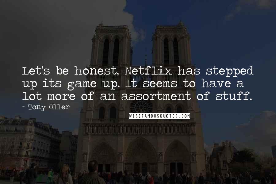 Tony Oller Quotes: Let's be honest, Netflix has stepped up its game up. It seems to have a lot more of an assortment of stuff.
