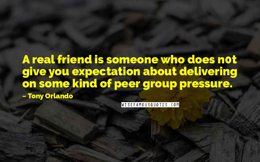 Tony Orlando Quotes: A real friend is someone who does n0t give you expectation about delivering on some kind of peer group pressure.
