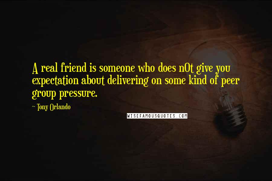 Tony Orlando Quotes: A real friend is someone who does n0t give you expectation about delivering on some kind of peer group pressure.