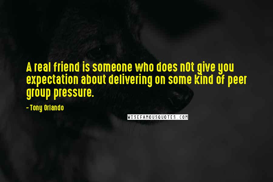 Tony Orlando Quotes: A real friend is someone who does n0t give you expectation about delivering on some kind of peer group pressure.