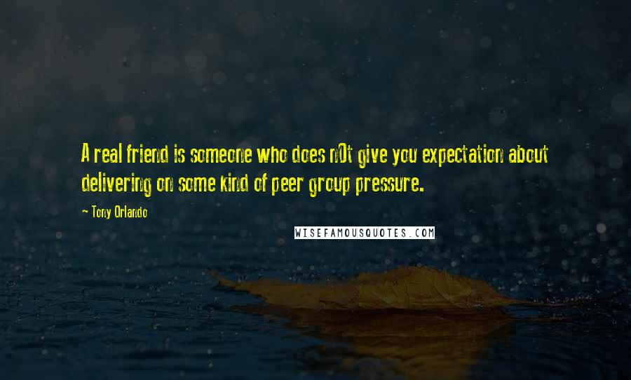 Tony Orlando Quotes: A real friend is someone who does n0t give you expectation about delivering on some kind of peer group pressure.