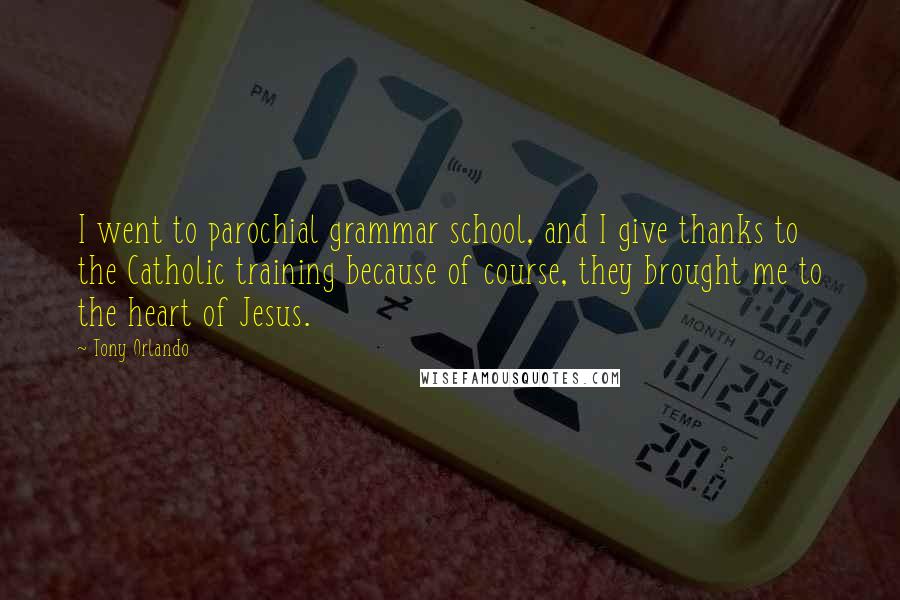 Tony Orlando Quotes: I went to parochial grammar school, and I give thanks to the Catholic training because of course, they brought me to the heart of Jesus.