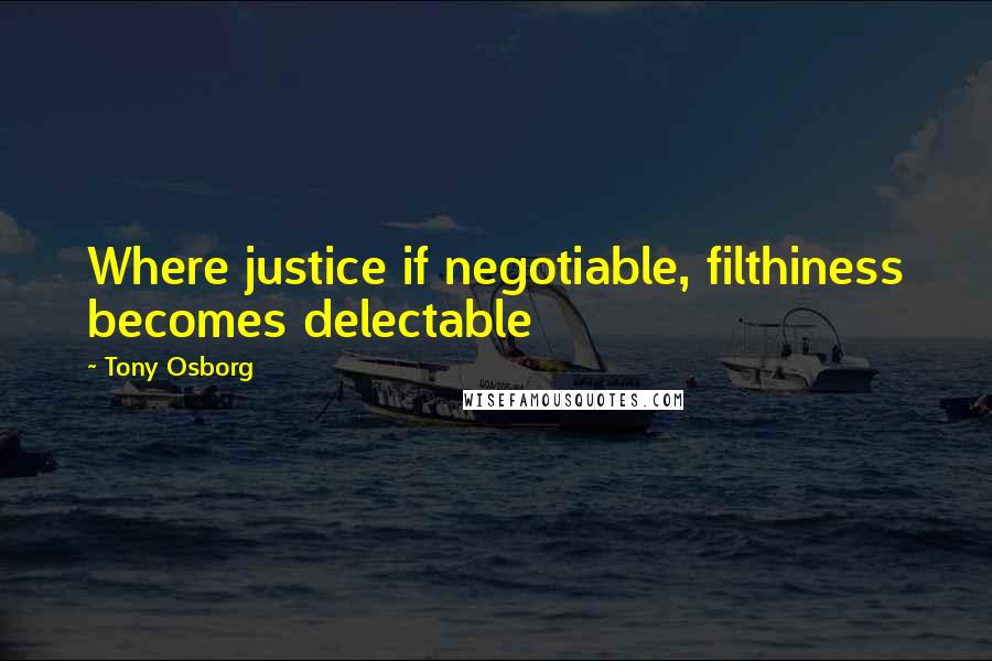 Tony Osborg Quotes: Where justice if negotiable, filthiness becomes delectable