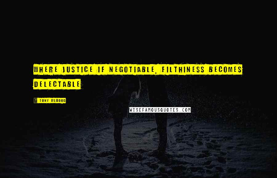 Tony Osborg Quotes: Where justice if negotiable, filthiness becomes delectable