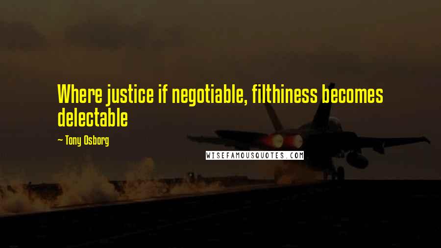 Tony Osborg Quotes: Where justice if negotiable, filthiness becomes delectable