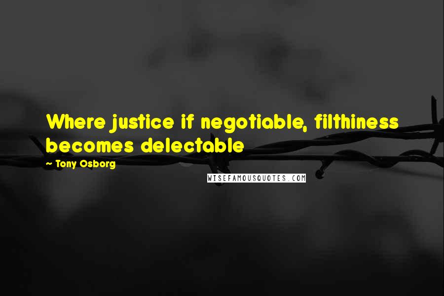 Tony Osborg Quotes: Where justice if negotiable, filthiness becomes delectable