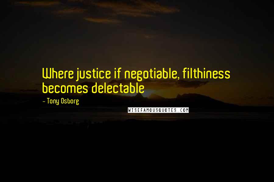 Tony Osborg Quotes: Where justice if negotiable, filthiness becomes delectable