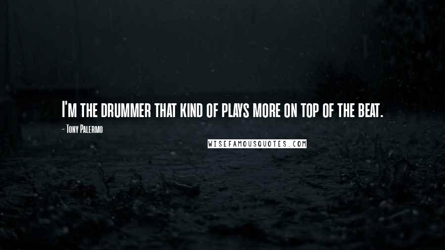 Tony Palermo Quotes: I'm the drummer that kind of plays more on top of the beat.