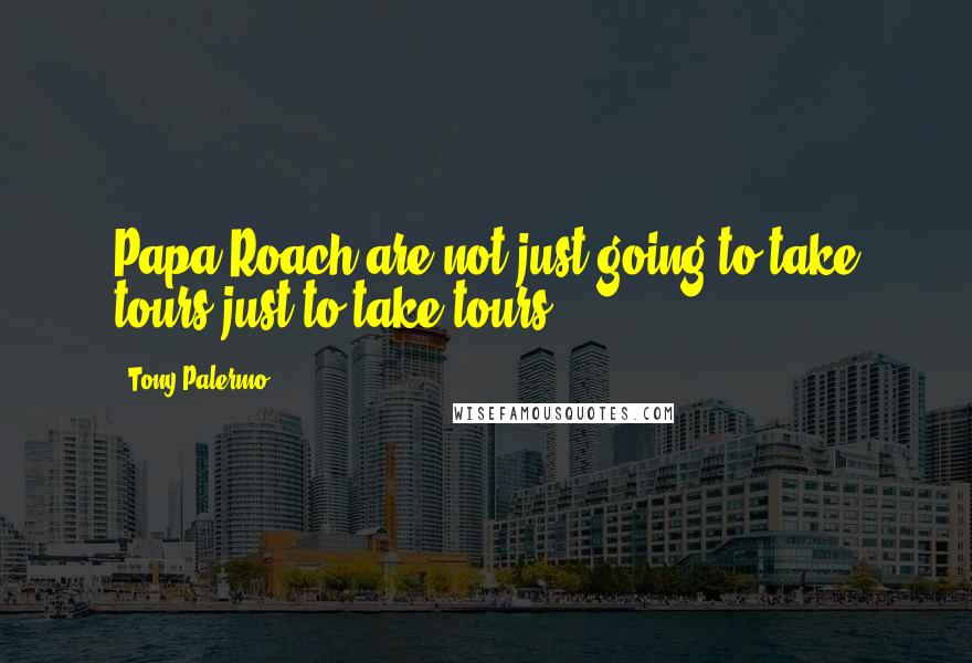 Tony Palermo Quotes: Papa Roach are not just going to take tours just to take tours.
