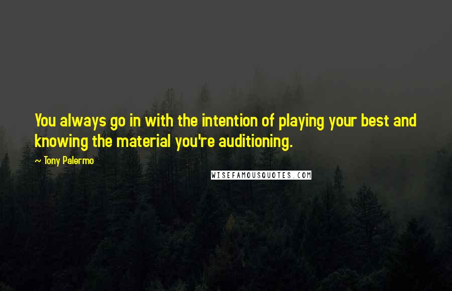 Tony Palermo Quotes: You always go in with the intention of playing your best and knowing the material you're auditioning.