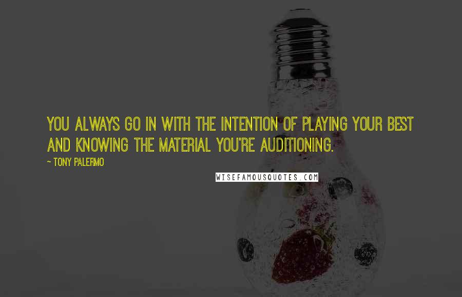 Tony Palermo Quotes: You always go in with the intention of playing your best and knowing the material you're auditioning.