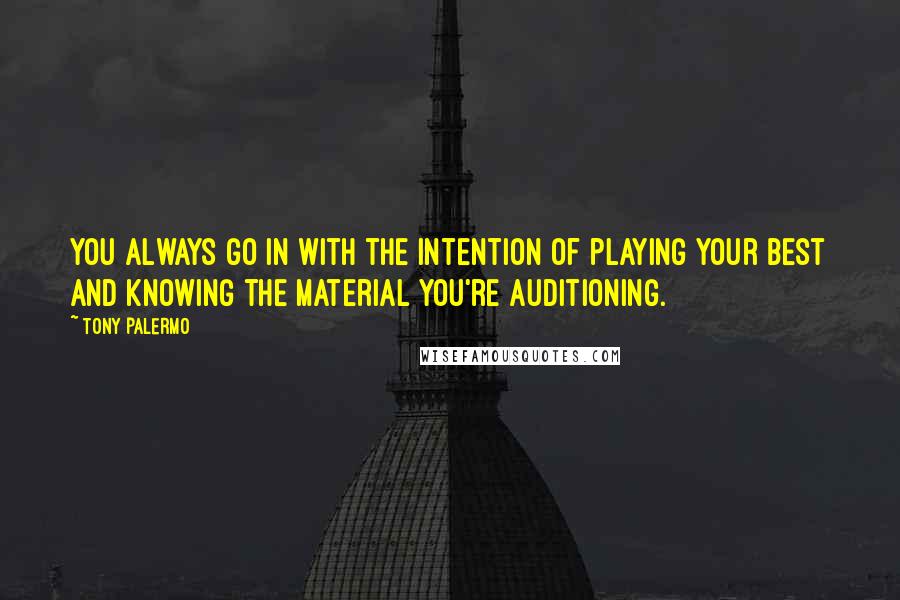Tony Palermo Quotes: You always go in with the intention of playing your best and knowing the material you're auditioning.