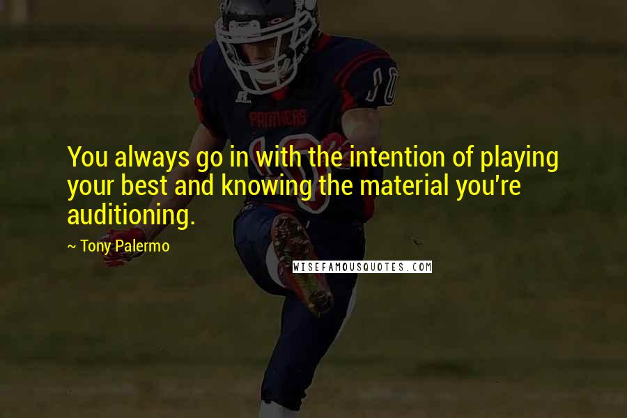 Tony Palermo Quotes: You always go in with the intention of playing your best and knowing the material you're auditioning.