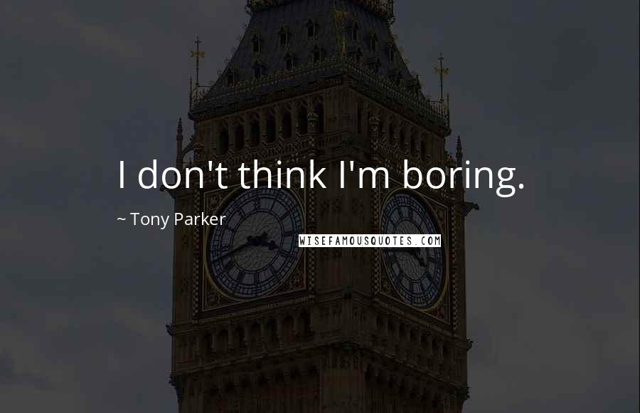 Tony Parker Quotes: I don't think I'm boring.