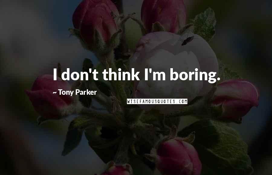 Tony Parker Quotes: I don't think I'm boring.