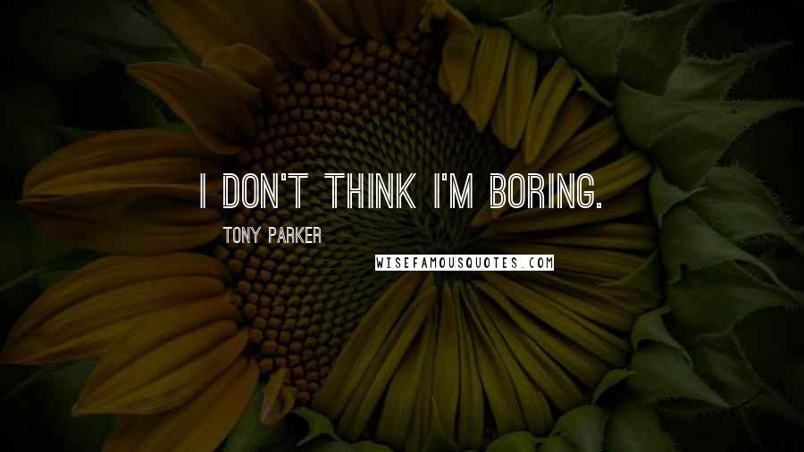Tony Parker Quotes: I don't think I'm boring.