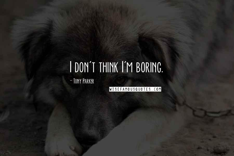 Tony Parker Quotes: I don't think I'm boring.