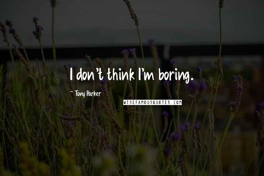 Tony Parker Quotes: I don't think I'm boring.