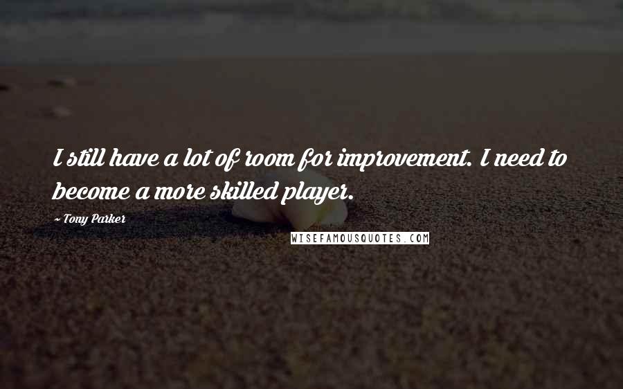 Tony Parker Quotes: I still have a lot of room for improvement. I need to become a more skilled player.