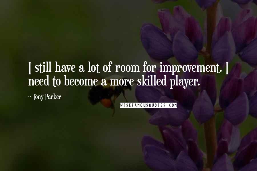 Tony Parker Quotes: I still have a lot of room for improvement. I need to become a more skilled player.