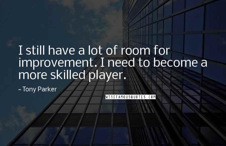 Tony Parker Quotes: I still have a lot of room for improvement. I need to become a more skilled player.