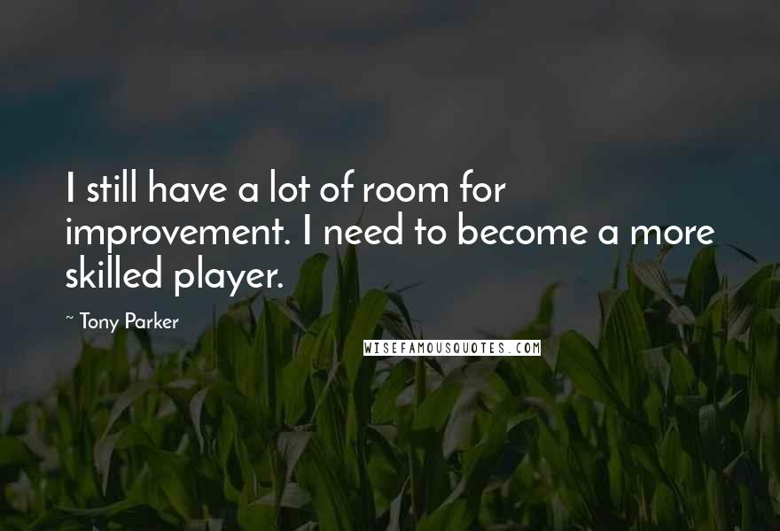 Tony Parker Quotes: I still have a lot of room for improvement. I need to become a more skilled player.