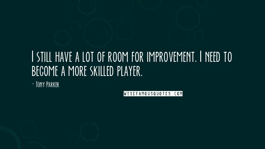 Tony Parker Quotes: I still have a lot of room for improvement. I need to become a more skilled player.