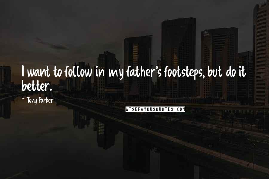 Tony Parker Quotes: I want to follow in my father's footsteps, but do it better.