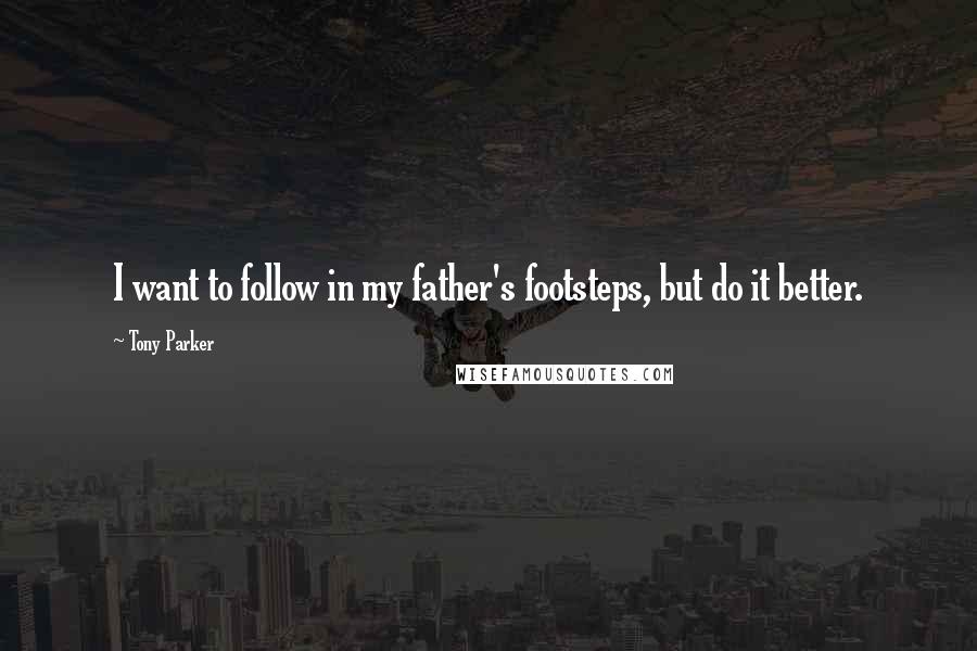 Tony Parker Quotes: I want to follow in my father's footsteps, but do it better.