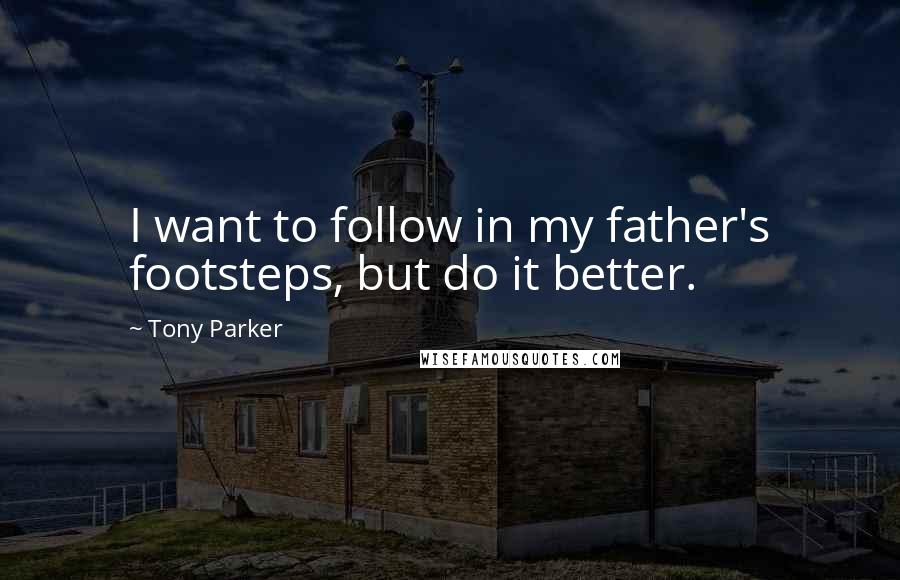 Tony Parker Quotes: I want to follow in my father's footsteps, but do it better.