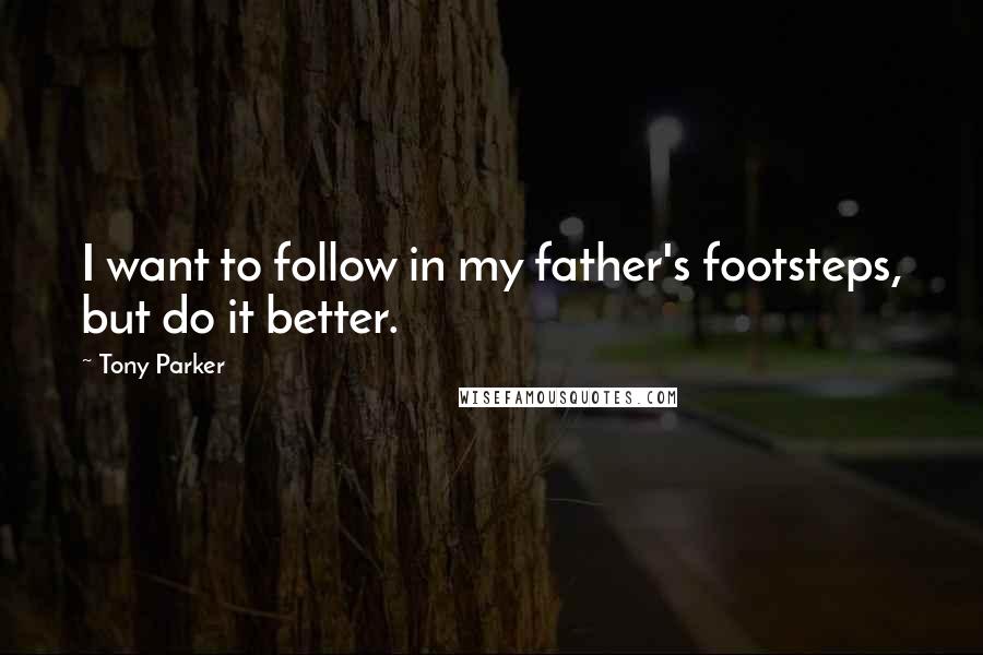 Tony Parker Quotes: I want to follow in my father's footsteps, but do it better.