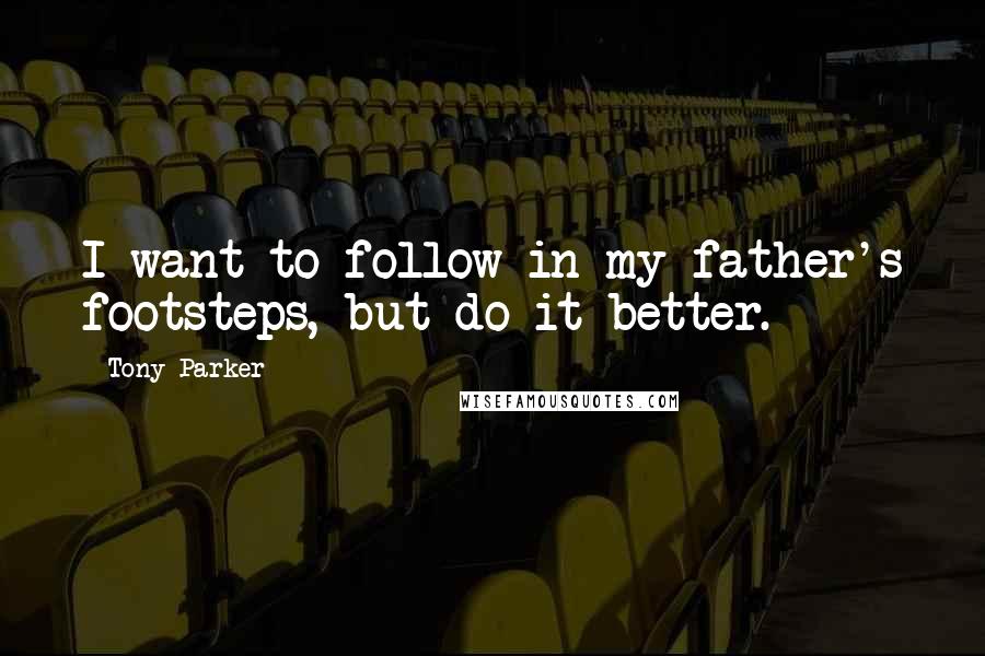 Tony Parker Quotes: I want to follow in my father's footsteps, but do it better.