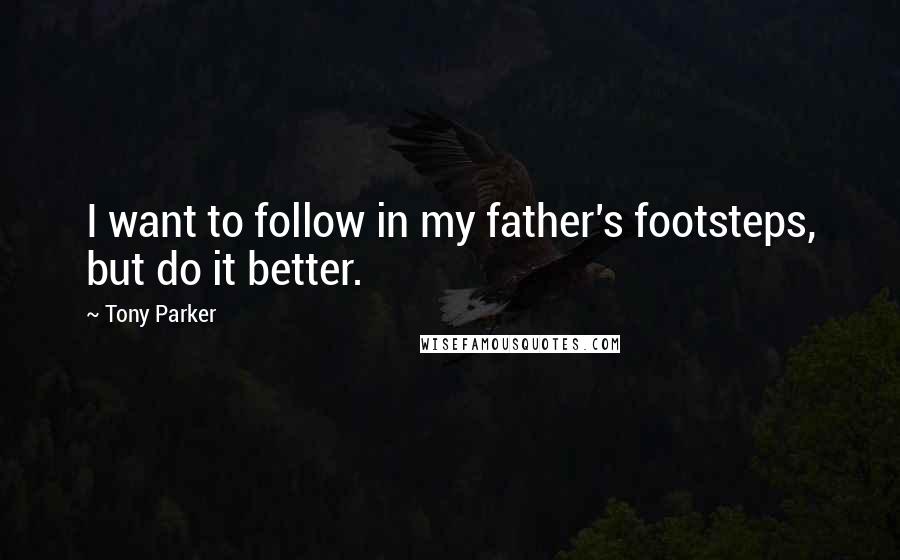 Tony Parker Quotes: I want to follow in my father's footsteps, but do it better.