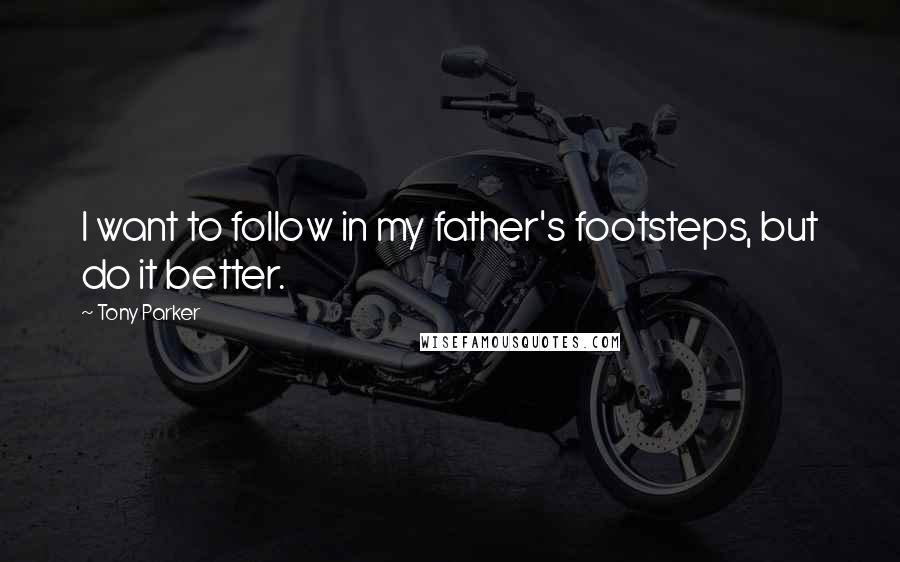 Tony Parker Quotes: I want to follow in my father's footsteps, but do it better.